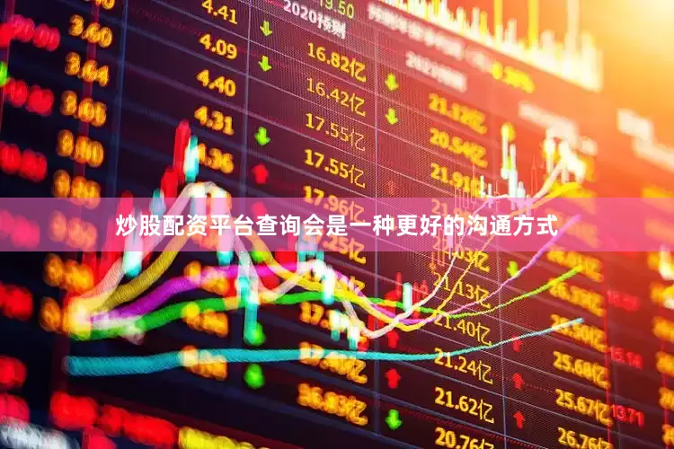 炒股配资平台查询会是一种更好的沟通方式