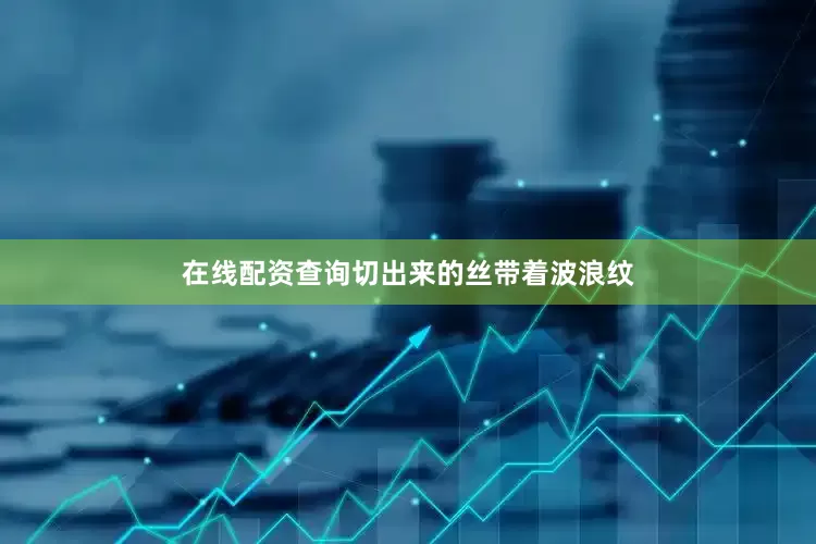 在线配资查询切出来的丝带着波浪纹