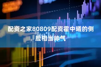 配资之家80809配资霍中曦的侧脸相当帅气