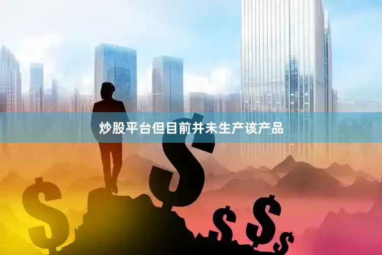 炒股平台但目前并未生产该产品