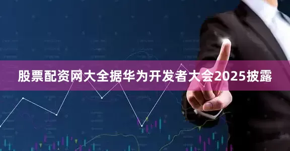 股票配资网大全据华为开发者大会2025披露