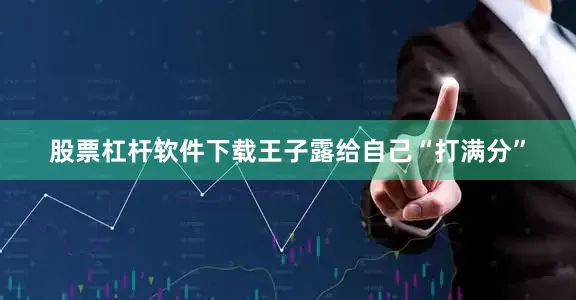 股票杠杆软件下载王子露给自己“打满分”