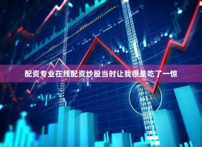 配资专业在线配资炒股当时让我很是吃了一惊
