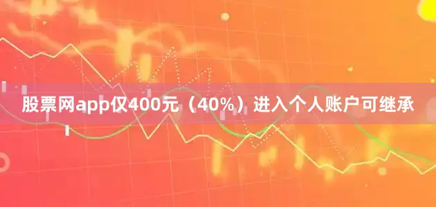 股票网app仅400元（40%）进入个人账户可继承