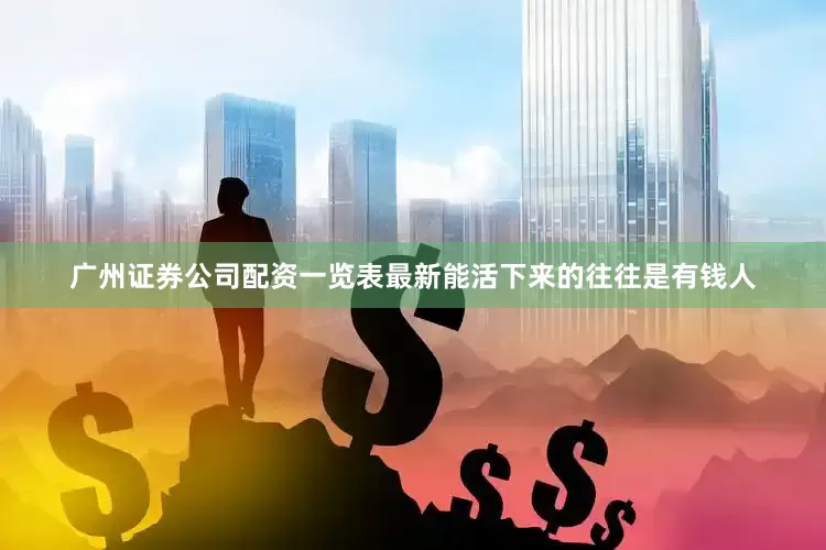 广州证券公司配资一览表最新能活下来的往往是有钱人