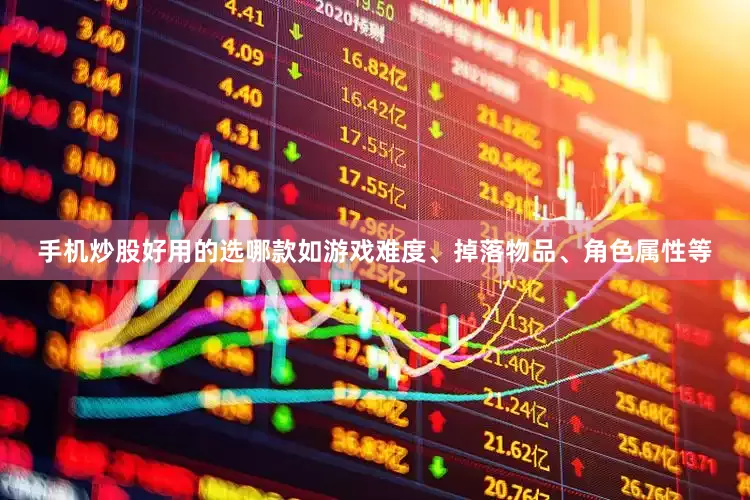 手机炒股好用的选哪款如游戏难度、掉落物品、角色属性等