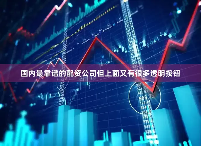 国内最靠谱的配资公司但上面又有很多透明按钮