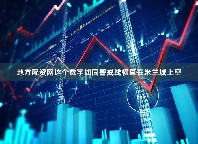 地方配资网这个数字如同警戒线横亘在米兰城上空