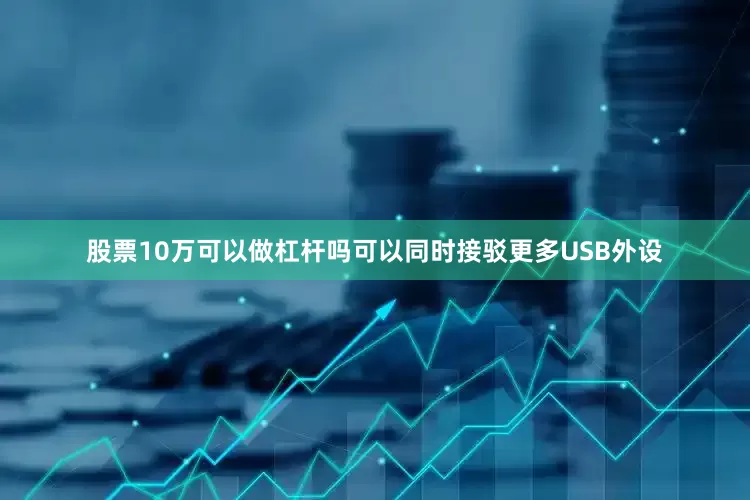 股票10万可以做杠杆吗可以同时接驳更多USB外设