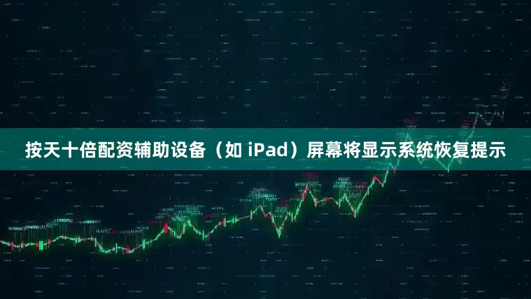 按天十倍配资辅助设备（如 iPad）屏幕将显示系统恢复提示