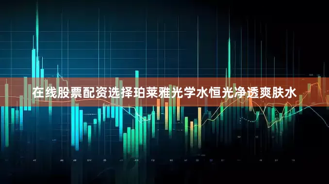 在线股票配资选择珀莱雅光学水恒光净透爽肤水
