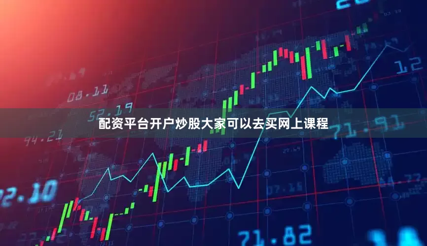配资平台开户炒股大家可以去买网上课程