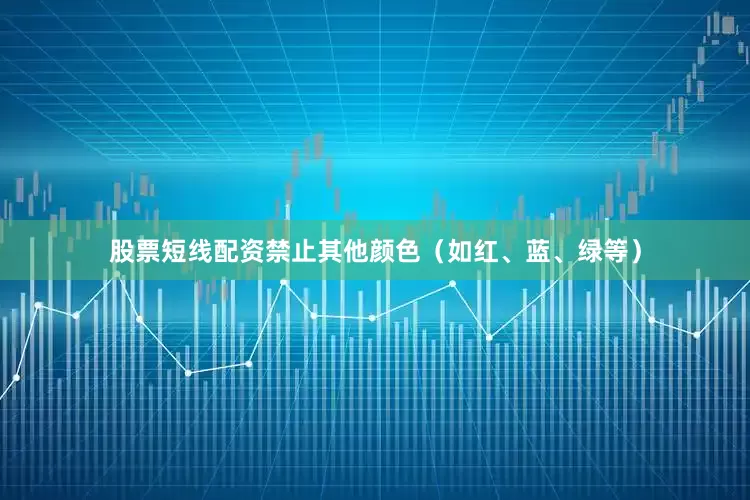 股票短线配资禁止其他颜色（如红、蓝、绿等）