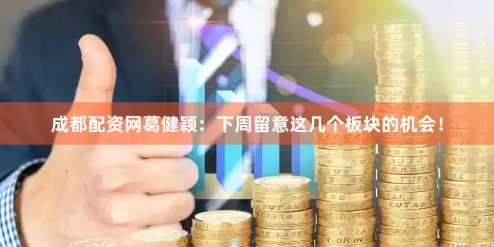 成都配资网葛健颖：下周留意这几个板块的机会！