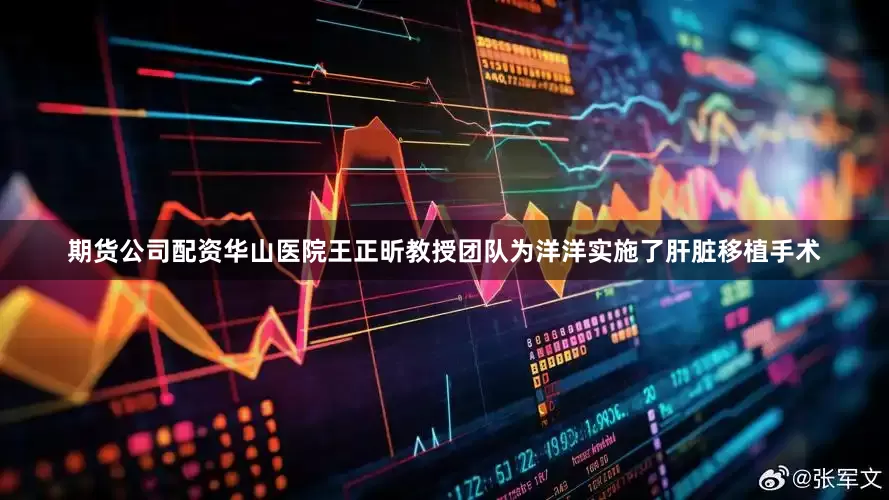 期货公司配资华山医院王正昕教授团队为洋洋实施了肝脏移植手术