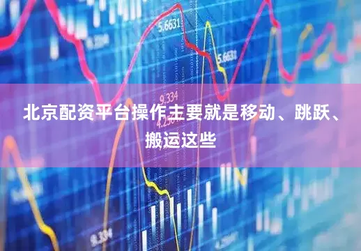 北京配资平台操作主要就是移动、跳跃、搬运这些