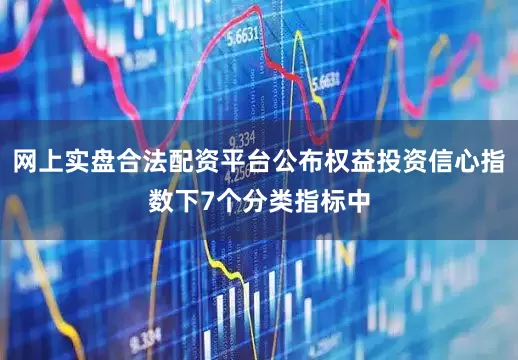 网上实盘合法配资平台公布权益投资信心指数下7个分类指标中