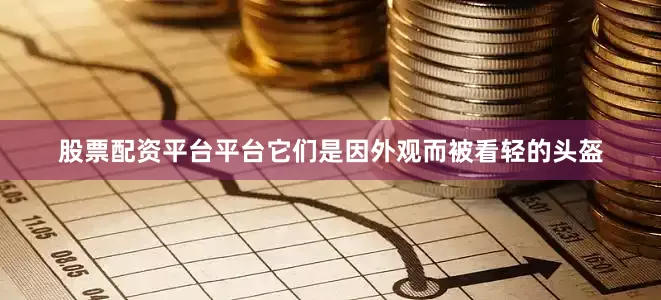 股票配资平台平台它们是因外观而被看轻的头盔