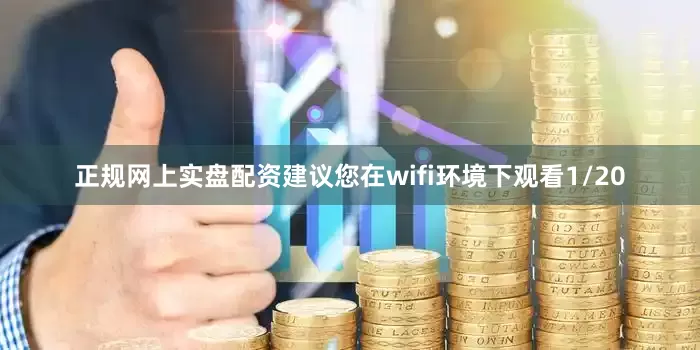正规网上实盘配资建议您在wifi环境下观看1/20