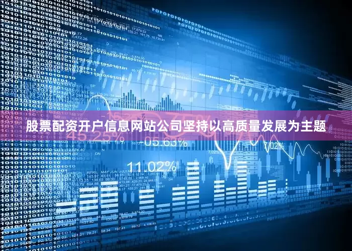 股票配资开户信息网站公司坚持以高质量发展为主题