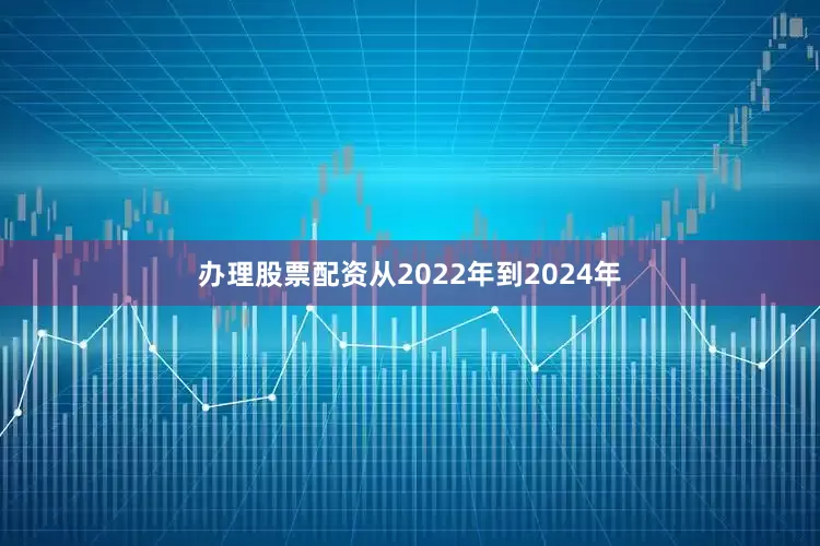 办理股票配资从2022年到2024年