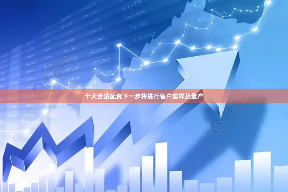 十大合法配资下一步将进行客户送样及量产