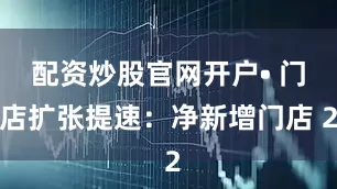 配资炒股官网开户• 门店扩张提速：净新增门店 2