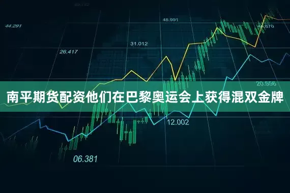 南平期货配资他们在巴黎奥运会上获得混双金牌