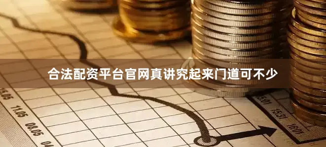 合法配资平台官网真讲究起来门道可不少