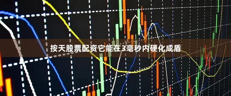 按天股票配资它能在3毫秒内硬化成盾