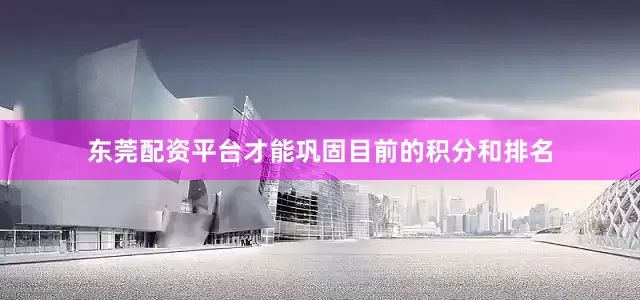 东莞配资平台才能巩固目前的积分和排名