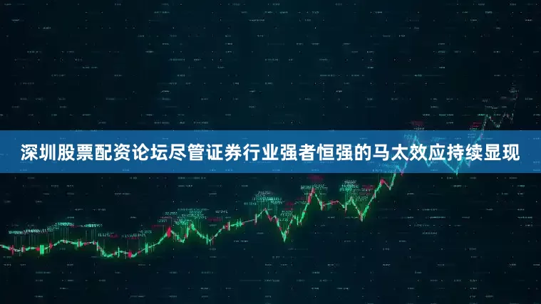 深圳股票配资论坛　　尽管证券行业强者恒强的马太效应持续显现