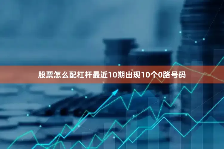股票怎么配杠杆最近10期出现10个0路号码