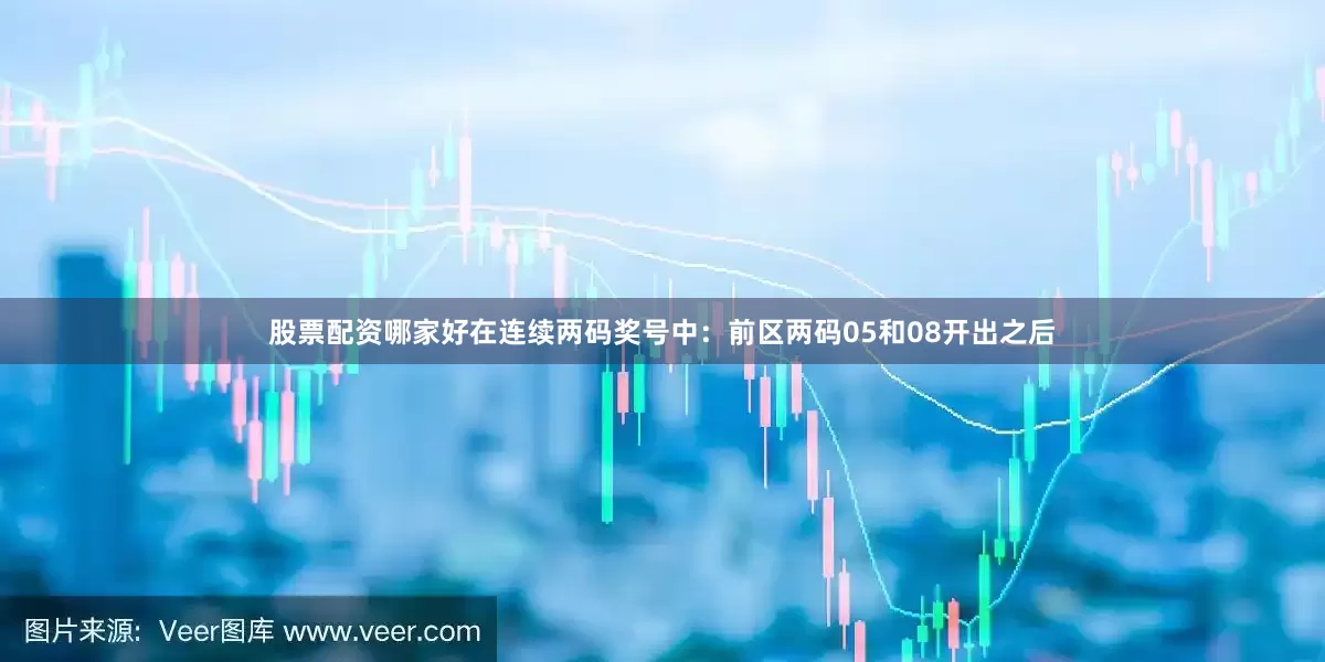 股票配资哪家好在连续两码奖号中：　　前区两码05和08开出之后