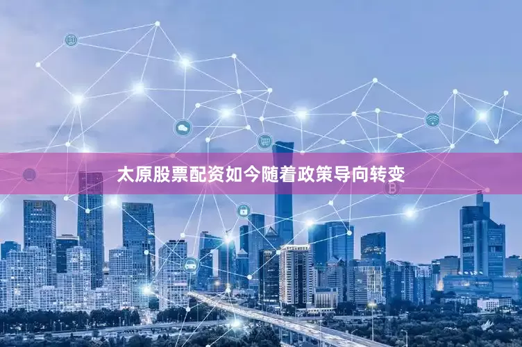 太原股票配资如今随着政策导向转变