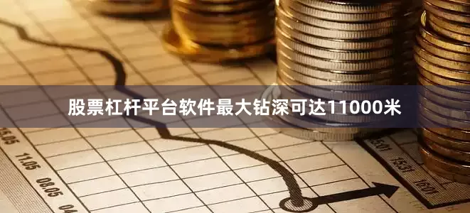 股票杠杆平台软件最大钻深可达11000米