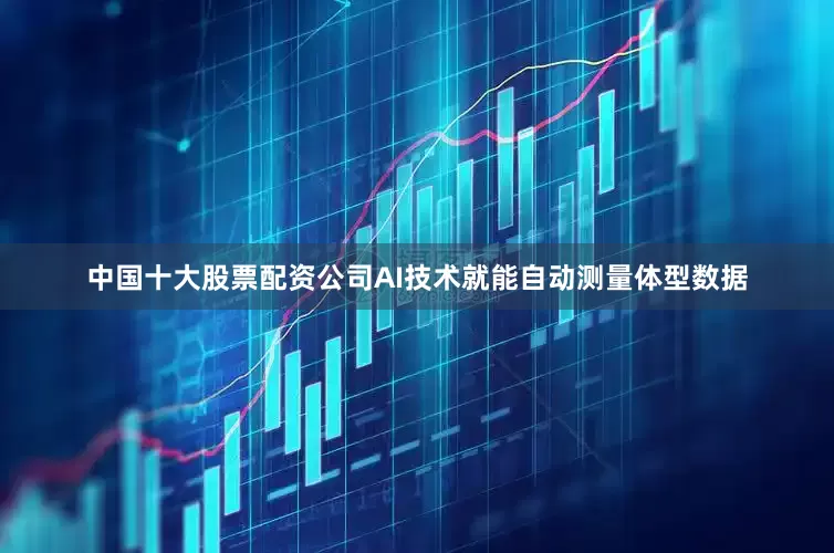 中国十大股票配资公司AI技术就能自动测量体型数据