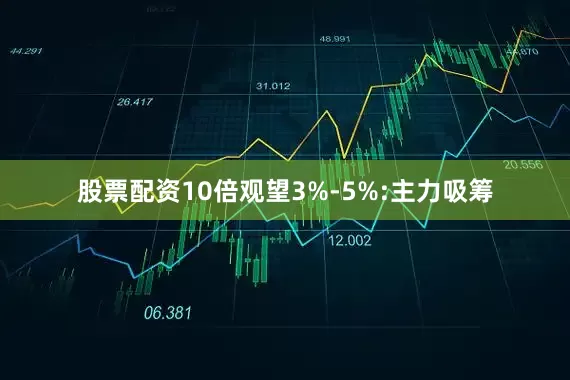 股票配资10倍观望3%-5%:主力吸筹