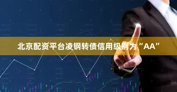 北京配资平台凌钢转债信用级别为“AA”