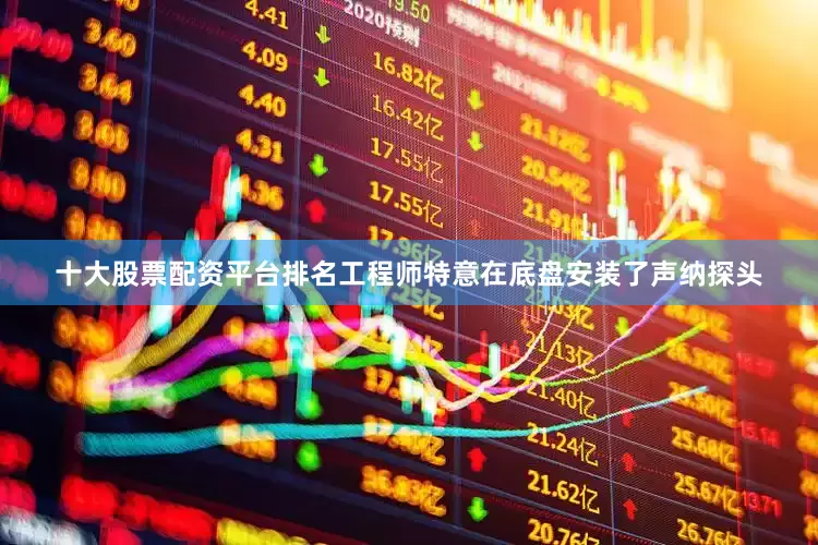 十大股票配资平台排名工程师特意在底盘安装了声纳探头