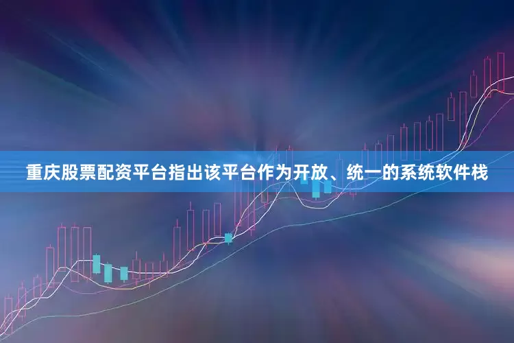 重庆股票配资平台指出该平台作为开放、统一的系统软件栈