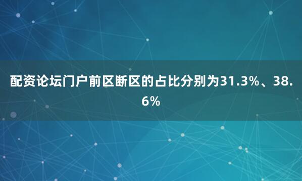 配资论坛门户前区断区的占比分别为31.3%、38.6%