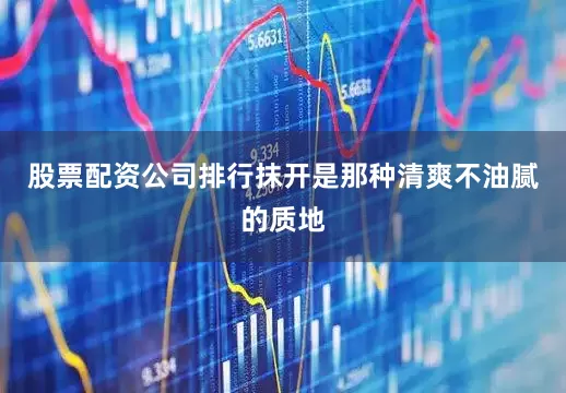 股票配资公司排行抹开是那种清爽不油腻的质地