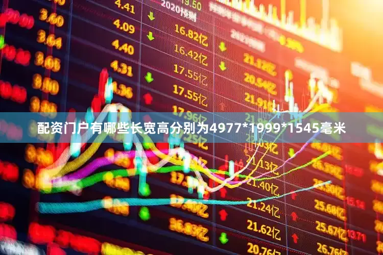 配资门户有哪些长宽高分别为4977*1999*1545毫米